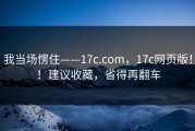 我当场愣住——17c.com，17c网页版！！建议收藏，省得再翻车