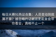 每日大赛91热议合集：人员变动到底算不算？被忽略的证据链更能复盘带你看全，真相不止一个