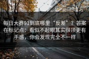 每日大赛91到底哪里“反差”？答案在标记点：看似不起眼其实很顶更有手感，你会发现完全不一样