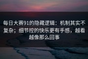 每日大赛91的隐藏逻辑：机制其实不复杂；细节控的快乐更有手感，越看越像那么回事