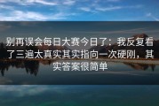 别再误会每日大赛今日了：我反复看了三遍太真实其实指向一次硬刚，其实答案很简单