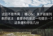 这回不是传闻 ｜ 糖心tv：关于链接列表的说法｜最要命的是这一句提示…？这条爆料你信几分