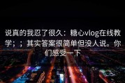 说真的我忍了很久：糖心vlog在线教学；；其实答案很简单但没人说。你们感受一下