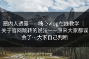 圈内人透露——糖心vlog在线教学 ｜ 关于官网跳转的说法——原来大家都误会了…大家自己判断