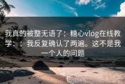 我真的被整无语了：糖心vlog在线教学：：我反复确认了两遍。这不是我一个人的问题
