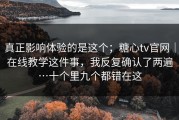 真正影响体验的是这个；糖心tv官网｜在线教学这件事，我反复确认了两遍…十个里九个都错在这