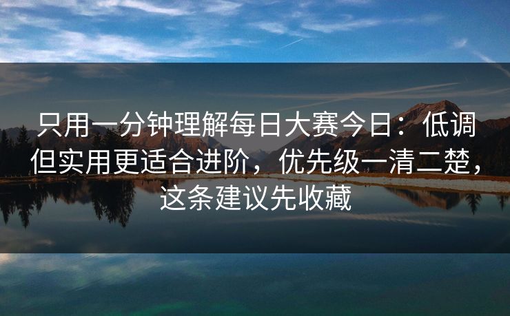 只用一分钟理解每日大赛今日:低调但实用更适合进阶,优先级一清二楚,这条建议先收藏 只用一分钟理解每日大赛今日:低调但实用更适合进阶,优先级一清二楚,这条建议先收藏