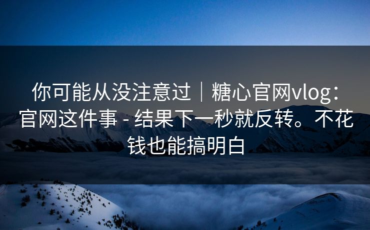 你可能从没注意过|糖心官网vlog:官网这件事 - 结果下一秒就反转。不花钱也能搞明白 你可能从没注意过|糖心官网vlog:官网这件事 - 结果下一秒就反转。不花钱也能搞明白