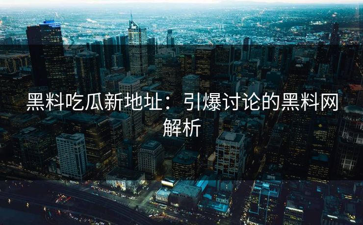 黑料吃瓜新地址：引爆讨论的黑料网解析