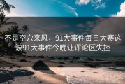 不是空穴来风，91大事件每日大赛这波91大事件今晚让评论区失控