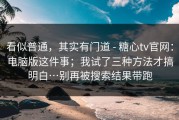 看似普通，其实有门道 - 糖心tv官网：电脑版这件事；我试了三种方法才搞明白…别再被搜索结果带跑