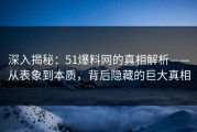 深入揭秘：51爆料网的真相解析——从表象到本质，背后隐藏的巨大真相