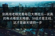 别再用老眼光看每日大赛吃瓜—说真的有点难受太难绷，分歧才是主线，这才是最关键的一步